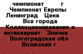 11.1) чемпионат : 1970 г - Чемпионат Европы - Ленинград › Цена ­ 99 - Все города Коллекционирование и антиквариат » Значки   . Волгоградская обл.,Волжский г.